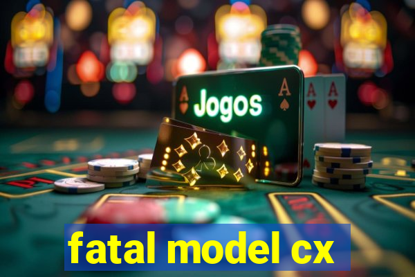 fatal model cx